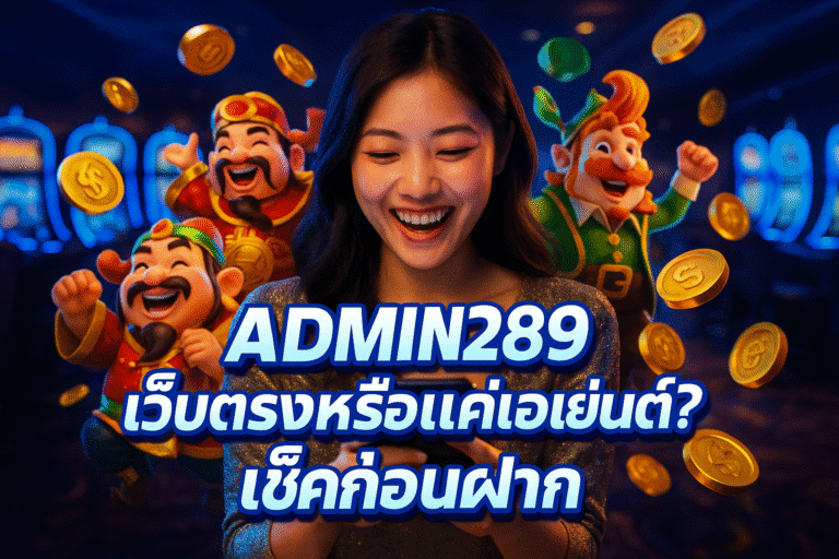 ADMIN289 เว็บตรงหรือแค่เอเย่นต์? เช็คก่อนฝาก