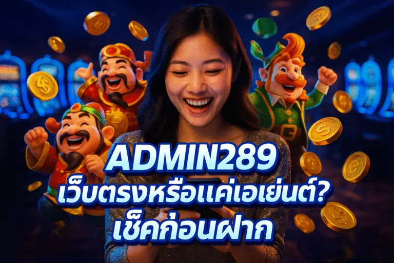 ADMIN289 เว็บตรงหรือแค่เอเย่นต์? เช็คก่อนฝาก